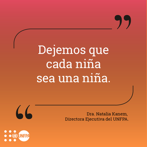 Texto: "Dejemos que cada niña sea una niña" Dra. Natalia Kanem
